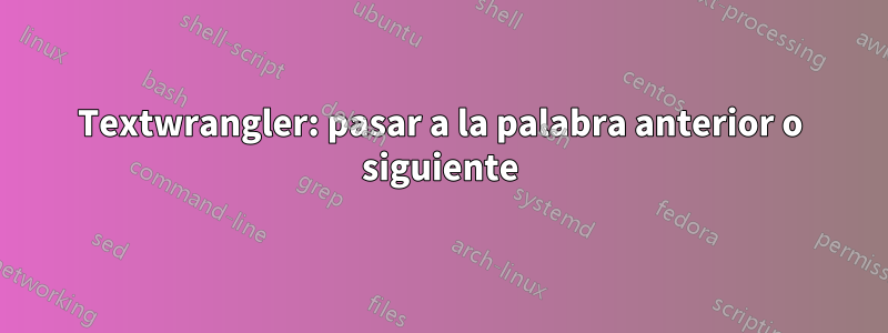 Textwrangler: pasar a la palabra anterior o siguiente