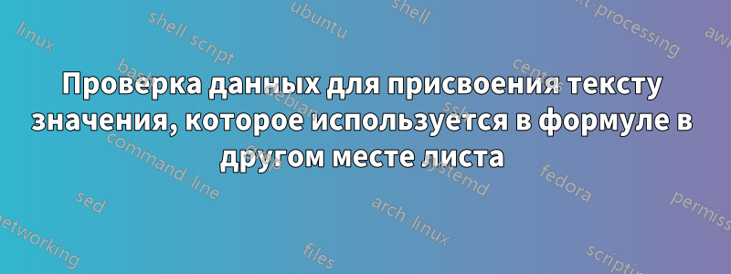 Проверка данных для присвоения тексту значения, которое используется в формуле в другом месте листа