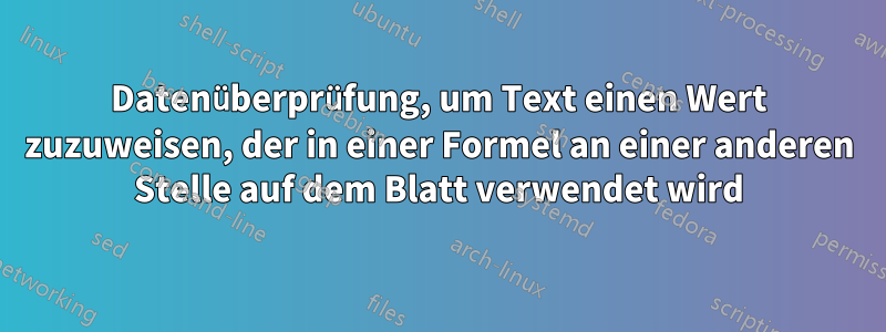 Datenüberprüfung, um Text einen Wert zuzuweisen, der in einer Formel an einer anderen Stelle auf dem Blatt verwendet wird