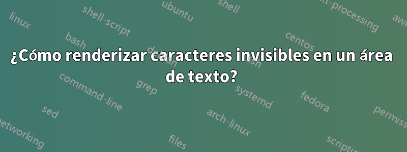 ¿Cómo renderizar caracteres invisibles en un área de texto?