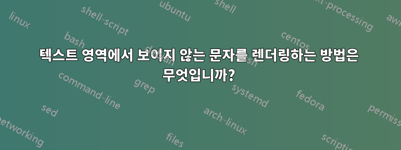 텍스트 영역에서 보이지 않는 문자를 렌더링하는 방법은 무엇입니까?