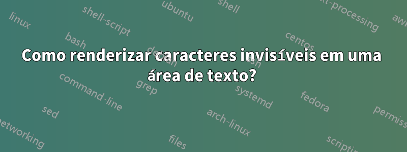Como renderizar caracteres invisíveis em uma área de texto?