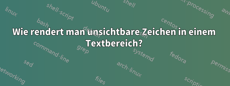 Wie rendert man unsichtbare Zeichen in einem Textbereich?