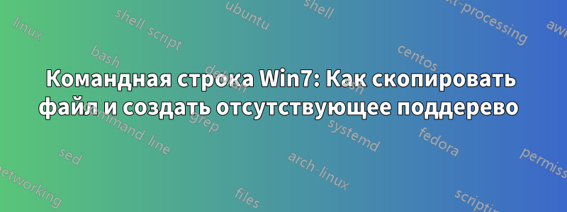 Командная строка Win7: Как скопировать файл и создать отсутствующее поддерево 