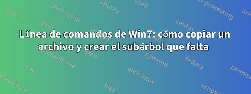 Línea de comandos de Win7: cómo copiar un archivo y crear el subárbol que falta 