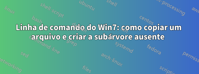 Linha de comando do Win7: como copiar um arquivo e criar a subárvore ausente
