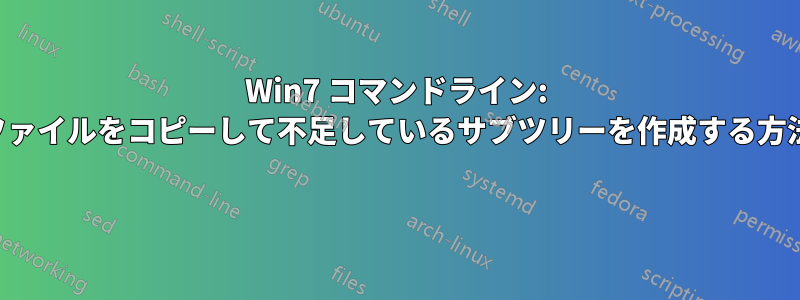 Win7 コマンドライン: ファイルをコピーして不足しているサブツリーを作成する方法 