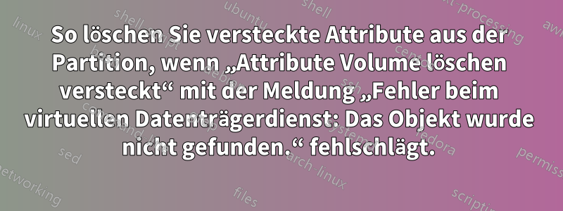 So löschen Sie versteckte Attribute aus der Partition, wenn „Attribute Volume löschen versteckt“ mit der Meldung „Fehler beim virtuellen Datenträgerdienst: Das Objekt wurde nicht gefunden.“ fehlschlägt.