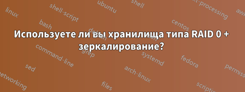 Используете ли вы хранилища типа RAID 0 + зеркалирование?