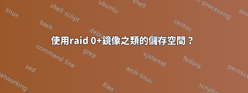 使用raid 0+鏡像之類的儲存空間？