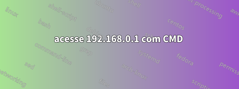 acesse 192.168.0.1 com CMD