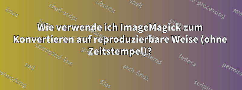 Wie verwende ich ImageMagick zum Konvertieren auf reproduzierbare Weise (ohne Zeitstempel)?