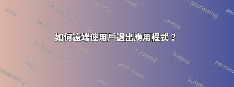 如何遠端使用戶退出應用程式？