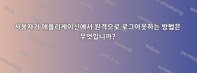 사용자가 애플리케이션에서 원격으로 로그아웃하는 방법은 무엇입니까?