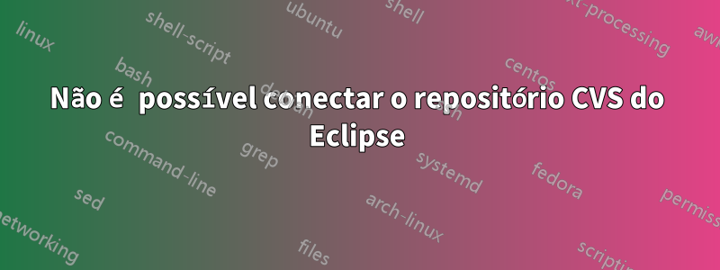 Não é possível conectar o repositório CVS do Eclipse