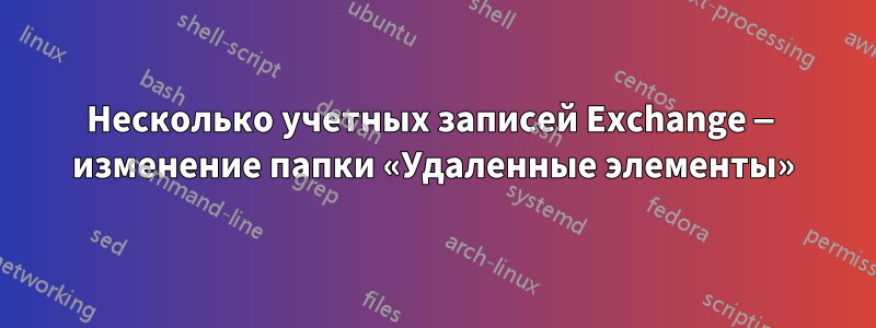 Несколько учетных записей Exchange — изменение папки «Удаленные элементы»