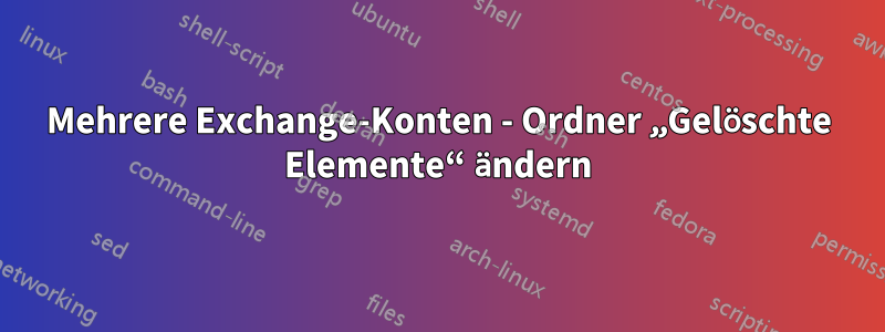 Mehrere Exchange-Konten - Ordner „Gelöschte Elemente“ ändern