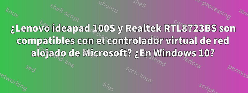 ¿Lenovo ideapad 100S y Realtek RTL8723BS son compatibles con el controlador virtual de red alojado de Microsoft? ¿En Windows 10?