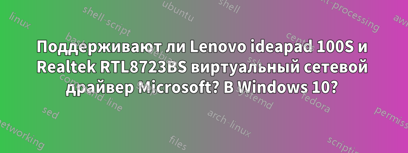 Поддерживают ли Lenovo ideapad 100S и Realtek RTL8723BS виртуальный сетевой драйвер Microsoft? В Windows 10?