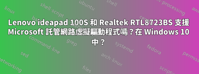 Lenovo ideapad 100S 和 Realtek RTL8723BS 支援 Microsoft 託管網路虛擬驅動程式嗎？在 Windows 10 中？