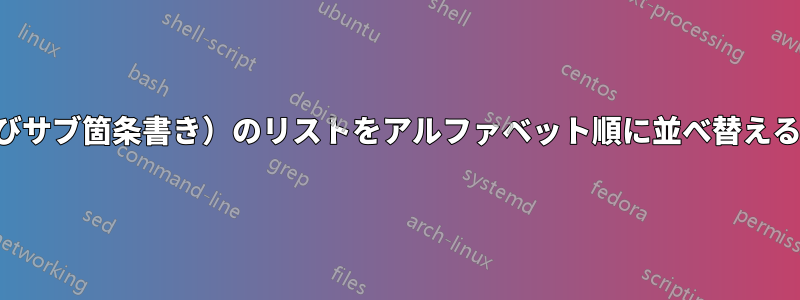 箇条書き（およびサブ箇条書き）のリストをアルファベット順に並べ替える必要があります