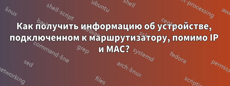 Как получить информацию об устройстве, подключенном к маршрутизатору, помимо IP и MAC?