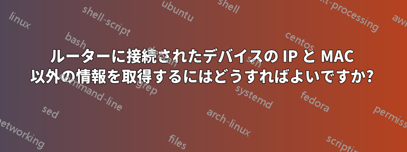 ルーターに接続されたデバイスの IP と MAC 以外の情報を取得するにはどうすればよいですか?