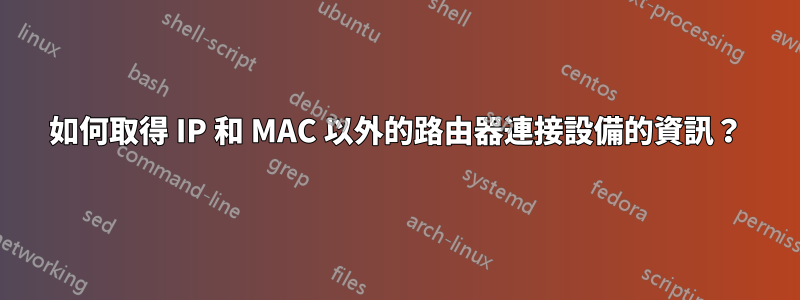 如何取得 IP 和 MAC 以外的路由器連接設備的資訊？