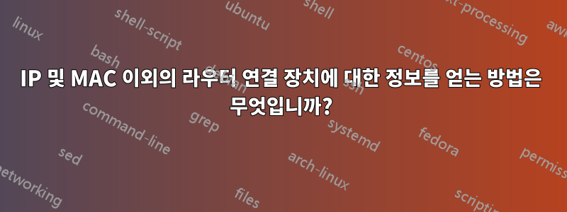 IP 및 MAC 이외의 라우터 연결 장치에 대한 정보를 얻는 방법은 무엇입니까?