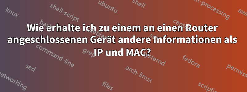 Wie erhalte ich zu einem an einen Router angeschlossenen Gerät andere Informationen als IP und MAC?