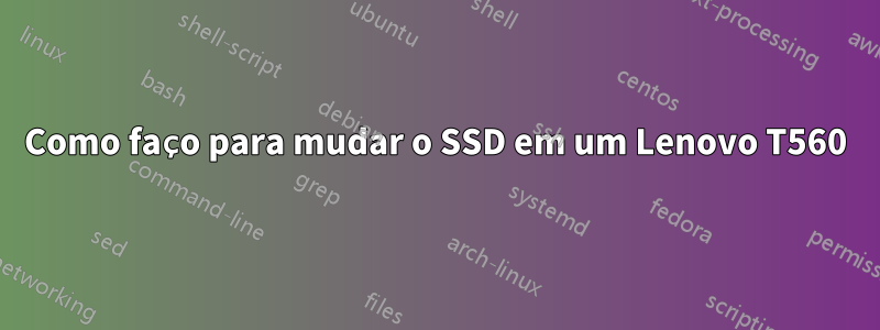 Como faço para mudar o SSD em um Lenovo T560