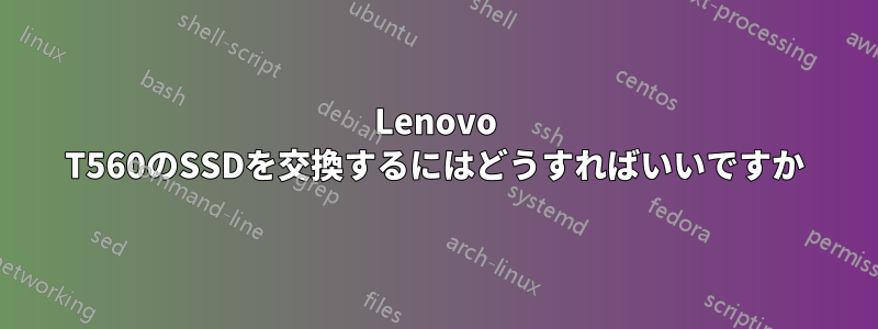 Lenovo T560のSSDを交換するにはどうすればいいですか