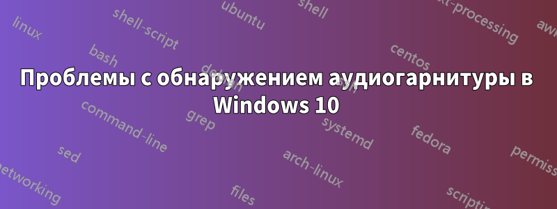 Проблемы с обнаружением аудиогарнитуры в Windows 10