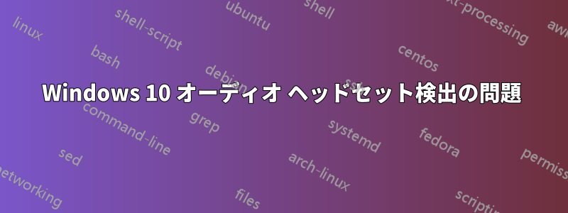 Windows 10 オーディオ ヘッドセット検出の問題