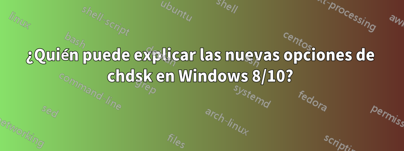 ¿Quién puede explicar las nuevas opciones de chdsk en Windows 8/10?