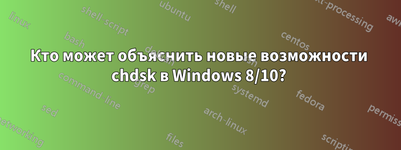 Кто может объяснить новые возможности chdsk в Windows 8/10?