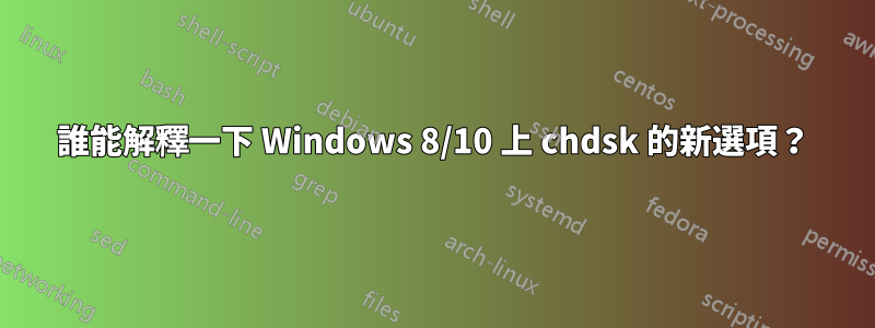 誰能解釋一下 Windows 8/10 上 chdsk 的新選項？