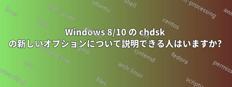 Windows 8/10 の chdsk の新しいオプションについて説明できる人はいますか?