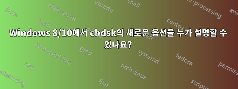 Windows 8/10에서 chdsk의 새로운 옵션을 누가 설명할 수 있나요?