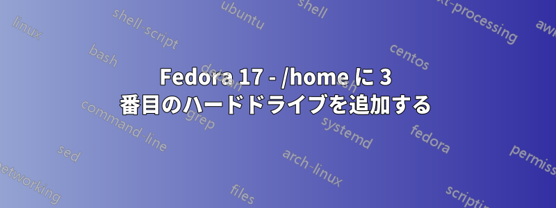 Fedora 17 - /home に 3 番目のハードドライブを追加する