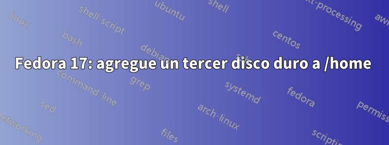 Fedora 17: agregue un tercer disco duro a /home