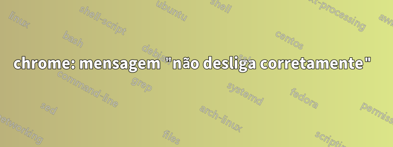 chrome: mensagem "não desliga corretamente"