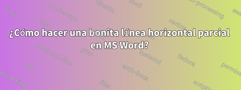 ¿Cómo hacer una bonita línea horizontal parcial en MS Word?