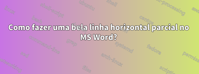 Como fazer uma bela linha horizontal parcial no MS Word?