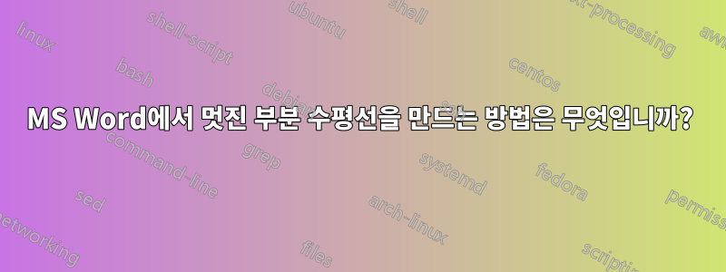 MS Word에서 멋진 부분 수평선을 만드는 방법은 무엇입니까?