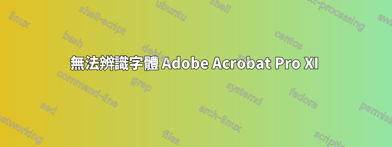 無法辨識字體 Adob​​e Acrobat Pro XI