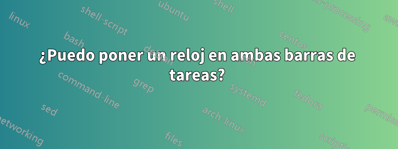 ¿Puedo poner un reloj en ambas barras de tareas?