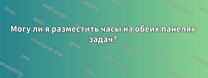 Могу ли я разместить часы на обеих панелях задач?