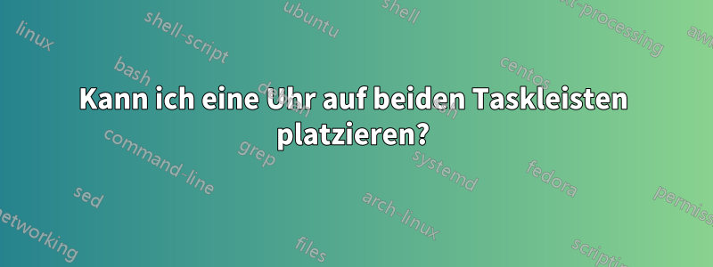 Kann ich eine Uhr auf beiden Taskleisten platzieren?