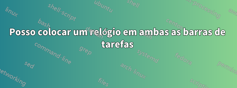 Posso colocar um relógio em ambas as barras de tarefas